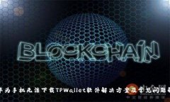 : 华为手机无法下载TPWallet软件解决方案及常见问
