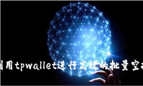 如何利用tpwallet进行高效的批量空投操作