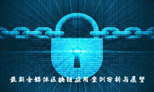 最新全媒体区块链应用案例分析与展望