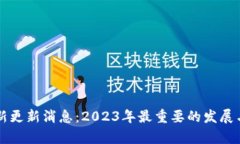 区块链最新更新消息：2023年最重要的发展与趋势
