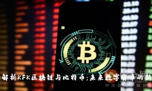 全面解析KFK区块链与比特币：未来数字货币的新方向
