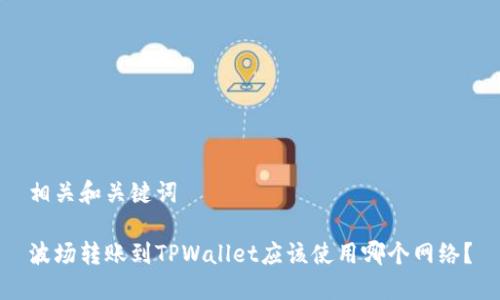 相关和关键词

波场转账到TPWallet应该使用哪个网络？