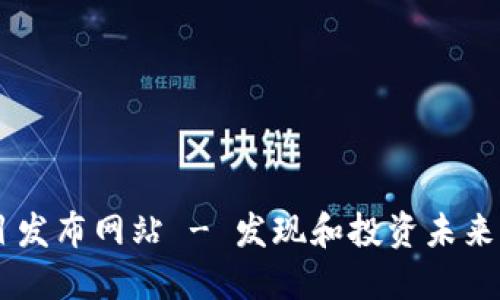 区块链最新项目发布网站 - 发现和投资未来科技的最佳平台